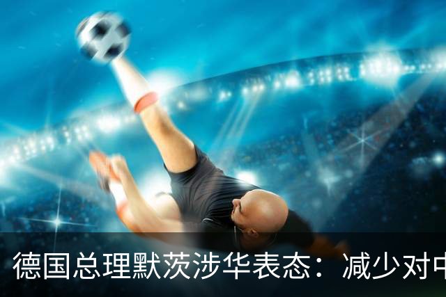 德国总理默茨涉华表态：减少对中国依赖！沉默1天后，中方回应了