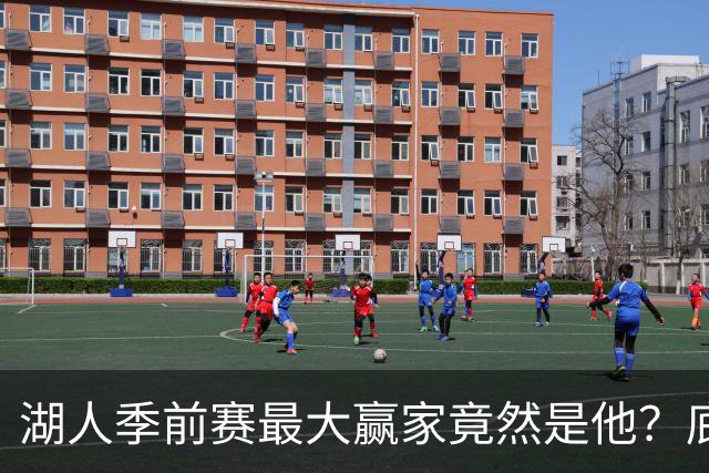 湖人季前赛最大赢家竟然是他？底薪锋线新援竟然将进入先发阵容？