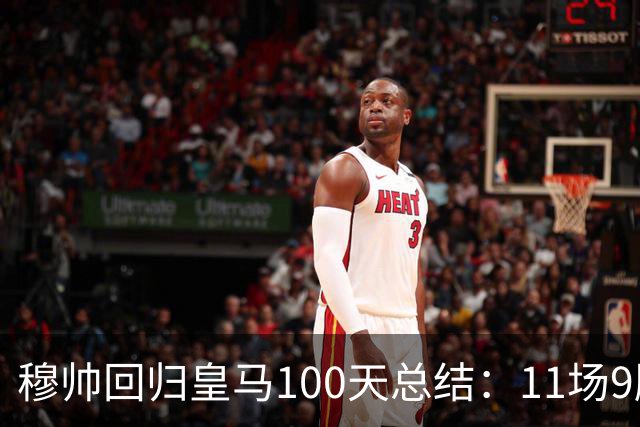 穆帅回归皇马100天总结：11场9胜战绩亮眼+皇马更衣室趋于稳定