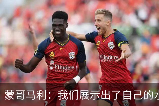 蒙哥马利：我们展示出了自己的水平，目标是备战好每一场比赛