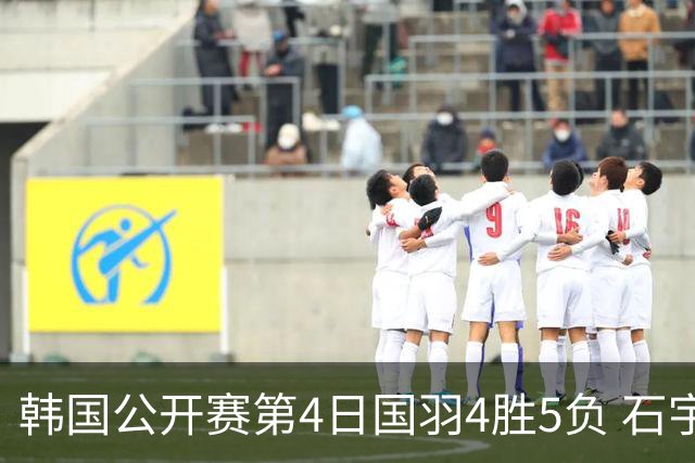 韩国公开赛第4日国羽4胜5负 石宇奇李诗沣遭横扫