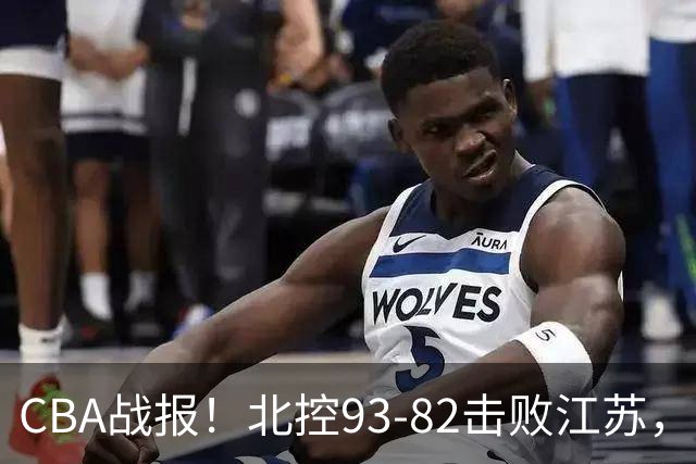 CBA战报！北控93-82击败江苏，廖三宁17分6助，里勒稳定输出